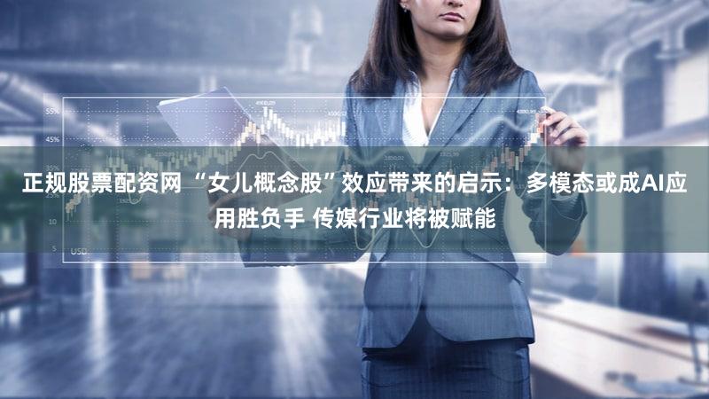 正规股票配资网 “女儿概念股”效应带来的启示：多模态或成AI应用胜负手 传媒行业将被赋能