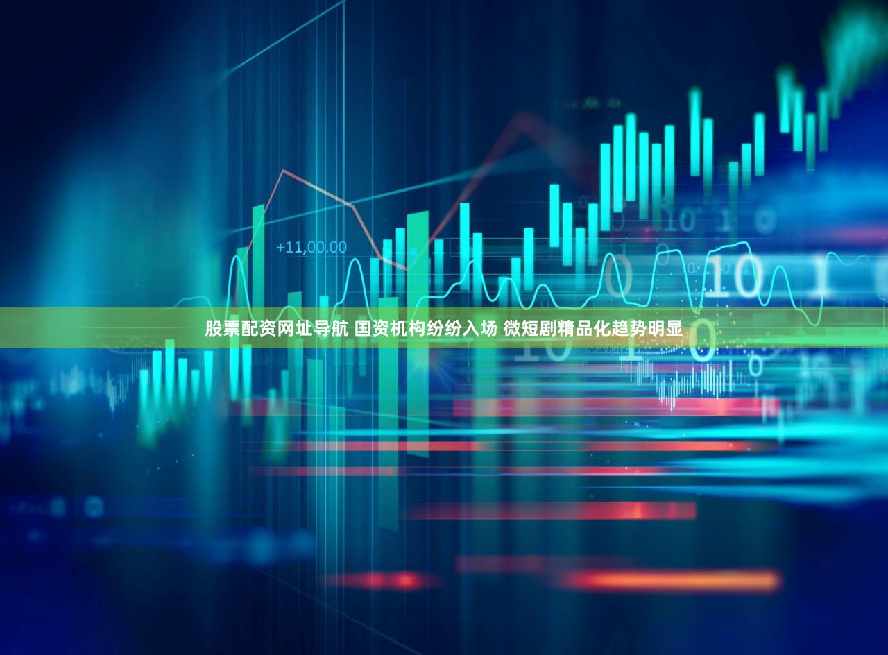 股票配资网址导航 国资机构纷纷入场 微短剧精品化趋势明显