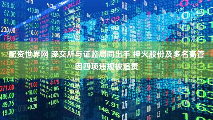 配资世界网 深交所与证监局同出手 神火股份及多名高管因四项违规被追责