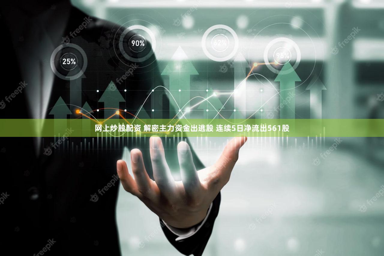 网上炒股配资 解密主力资金出逃股 连续5日净流出561股