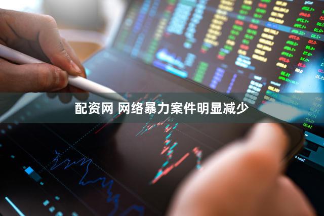 配资网 网络暴力案件明显减少