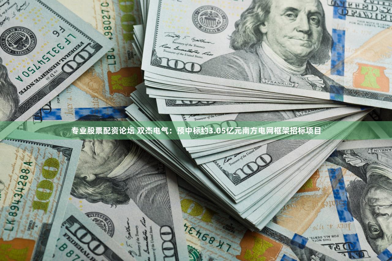 专业股票配资论坛 双杰电气：预中标约3.05亿元南方电网框架招标项目