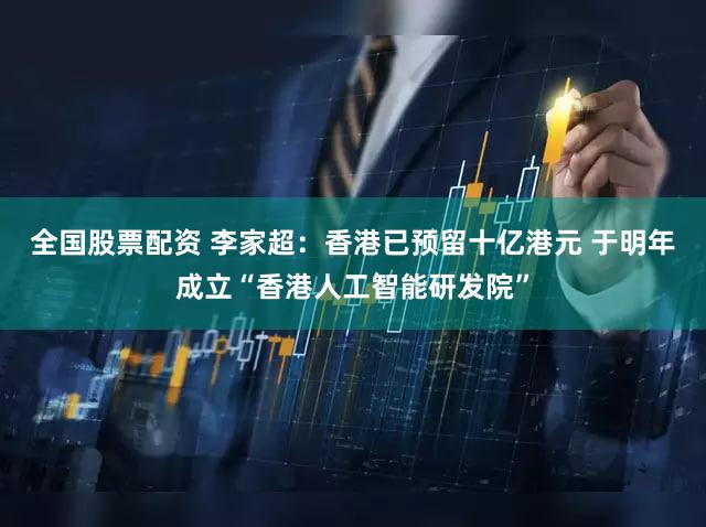 全国股票配资 李家超：香港已预留十亿港元 于明年成立“香港人工智能研发院”