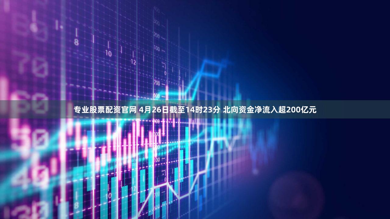 专业股票配资官网 4月26日截至14时23分 北向资金净流入超200亿元