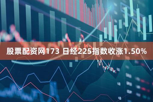 股票配资网173 日经225指数收涨1.50%