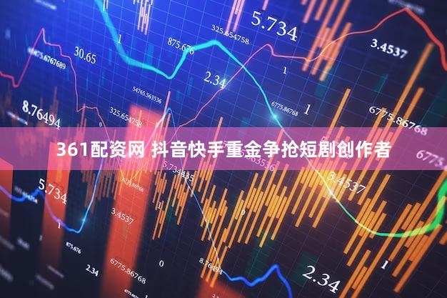 361配资网 抖音快手重金争抢短剧创作者