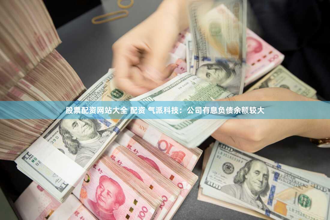 股票配资网站大全 配资 气派科技：公司有息负债余额较大
