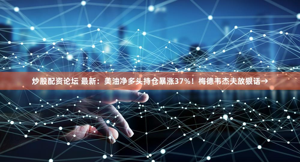 炒股配资论坛 最新：美油净多头持仓暴涨37%！梅德韦杰夫放狠话→