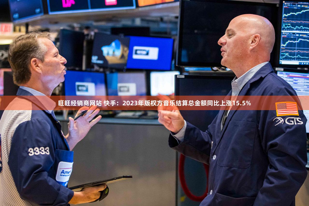 旺旺经销商网站 快手：2023年版权方音乐结算总金额同比上涨15.5%