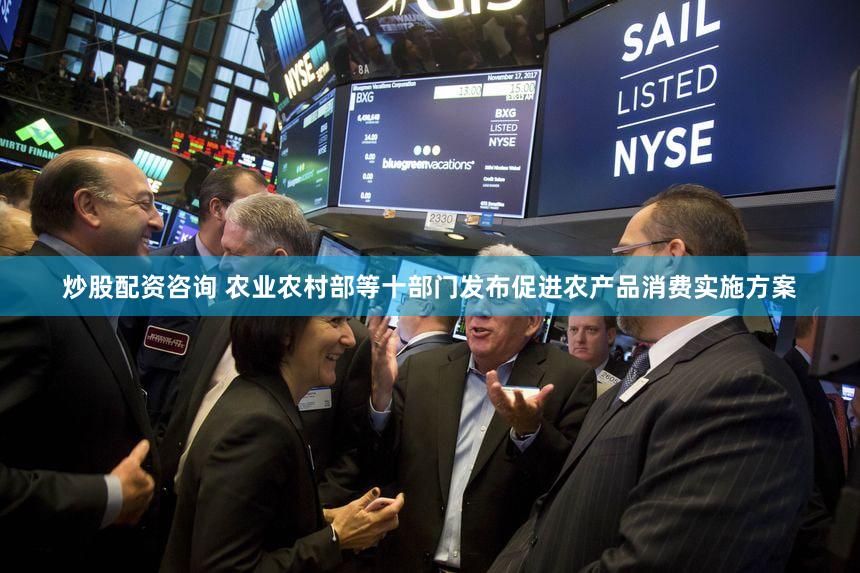 炒股配资咨询 农业农村部等十部门发布促进农产品消费实施方案