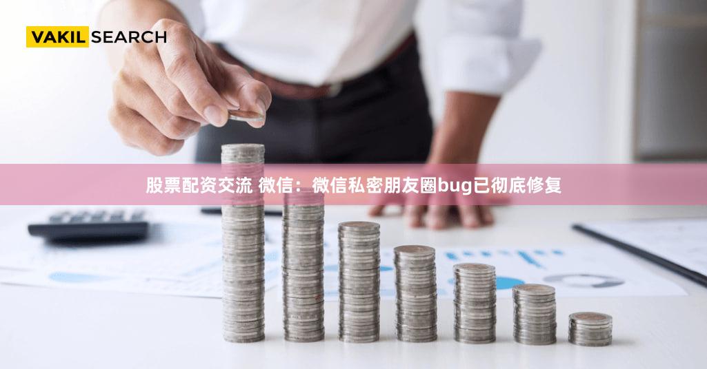 股票配资交流 微信：微信私密朋友圈bug已彻底修复