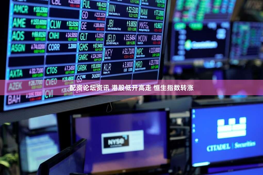 配资论坛资讯 港股低开高走 恒生指数转涨