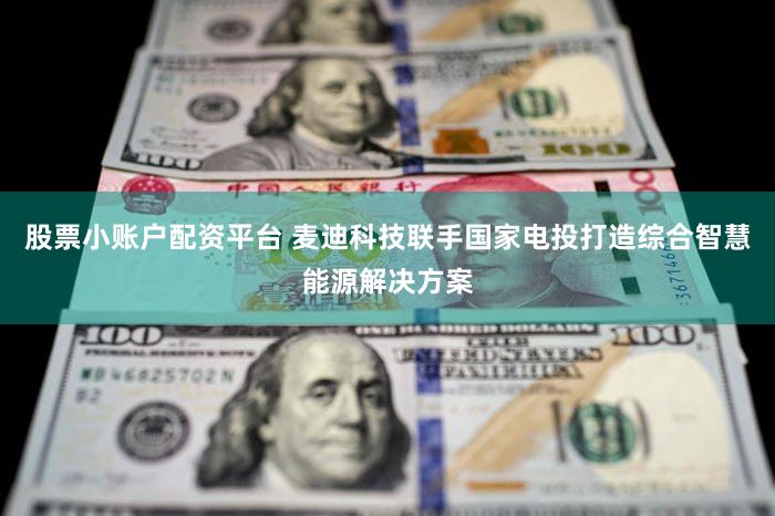 股票小账户配资平台 麦迪科技联手国家电投打造综合智慧能源解决方案