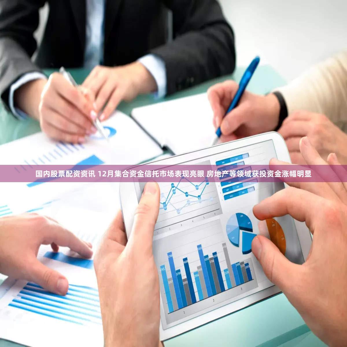 国内股票配资资讯 12月集合资金信托市场表现亮眼 房地产等领域获投资金涨幅明显