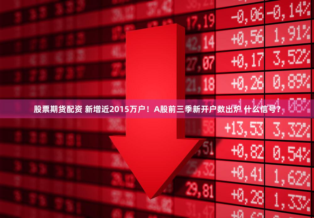 股票期货配资 新增近2015万户！A股前三季新开户数出炉 什么信号？
