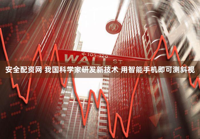 安全配资网 我国科学家研发新技术 用智能手机即可测斜视