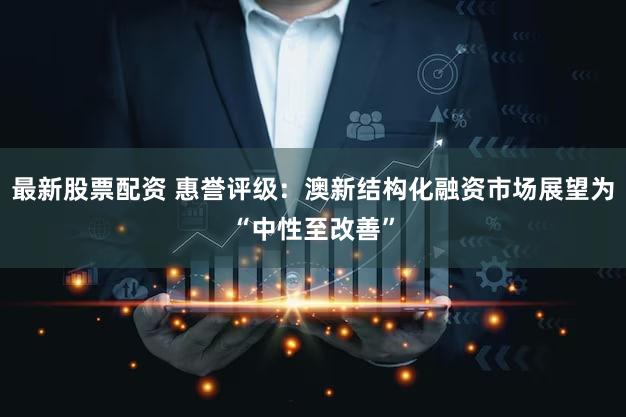 最新股票配资 惠誉评级：澳新结构化融资市场展望为“中性至改善”