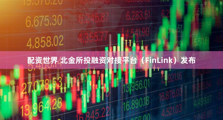 配资世界 北金所投融资对接平台（FinLink）发布