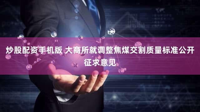 炒股配资手机版 大商所就调整焦煤交割质量标准公开征求意见