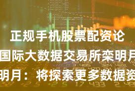 正规手机股票配资论坛 北京国际大数据交易所栾明月：将探索更多数据资产化路径