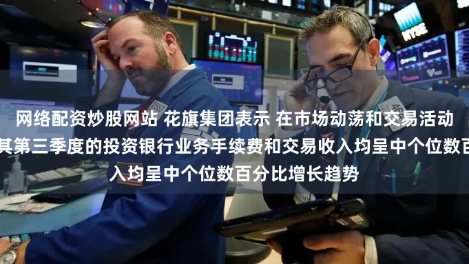 网络配资炒股网站 花旗集团表示 在市场动荡和交易活动回升的背景下 其第三季度的投资银行业务手续费和交易收入均呈中个位数百分比增长趋势