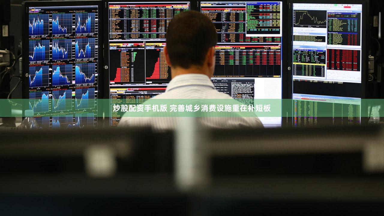 炒股配资手机版 完善城乡消费设施重在补短板
