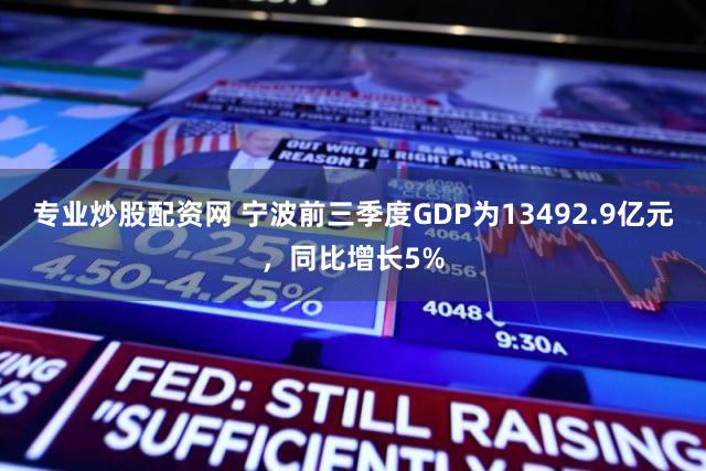 专业炒股配资网 宁波前三季度GDP为13492.9亿元,同比增长5%