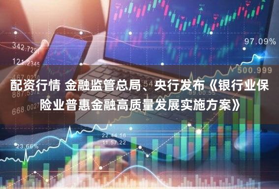 配资行情 金融监管总局、央行发布《银行业保险业普惠金融高质量发展实施方案》