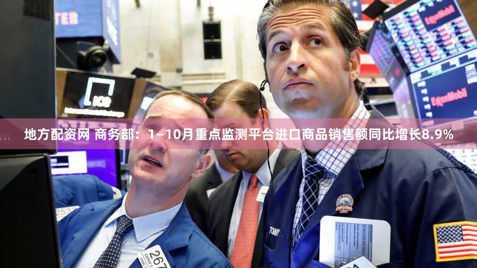 地方配资网 商务部：1—10月重点监测平台进口商品销售额同比增长8.9%