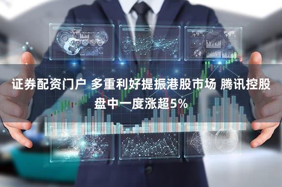 证券配资门户 多重利好提振港股市场 腾讯控股盘中一度涨超5%