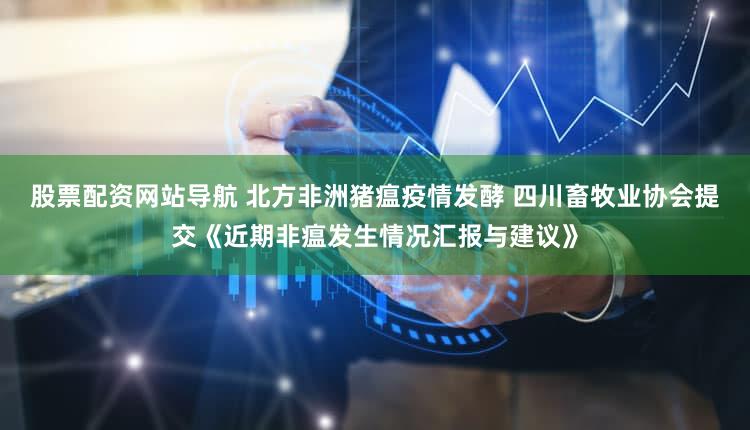 股票配资网站导航 北方非洲猪瘟疫情发酵 四川畜牧业协会提交《近期非瘟发生情况汇报与建议》