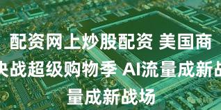 配资网上炒股配资 美国商家决战超级购物季 AI流量成新战场