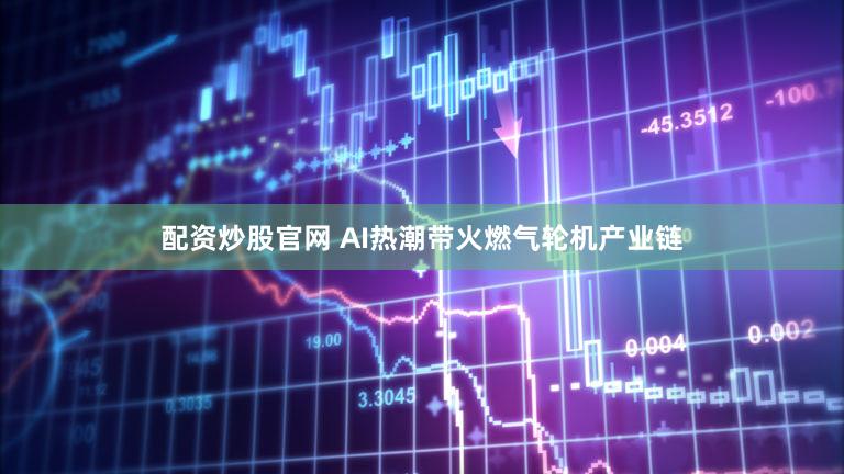 配资炒股官网 AI热潮带火燃气轮机产业链