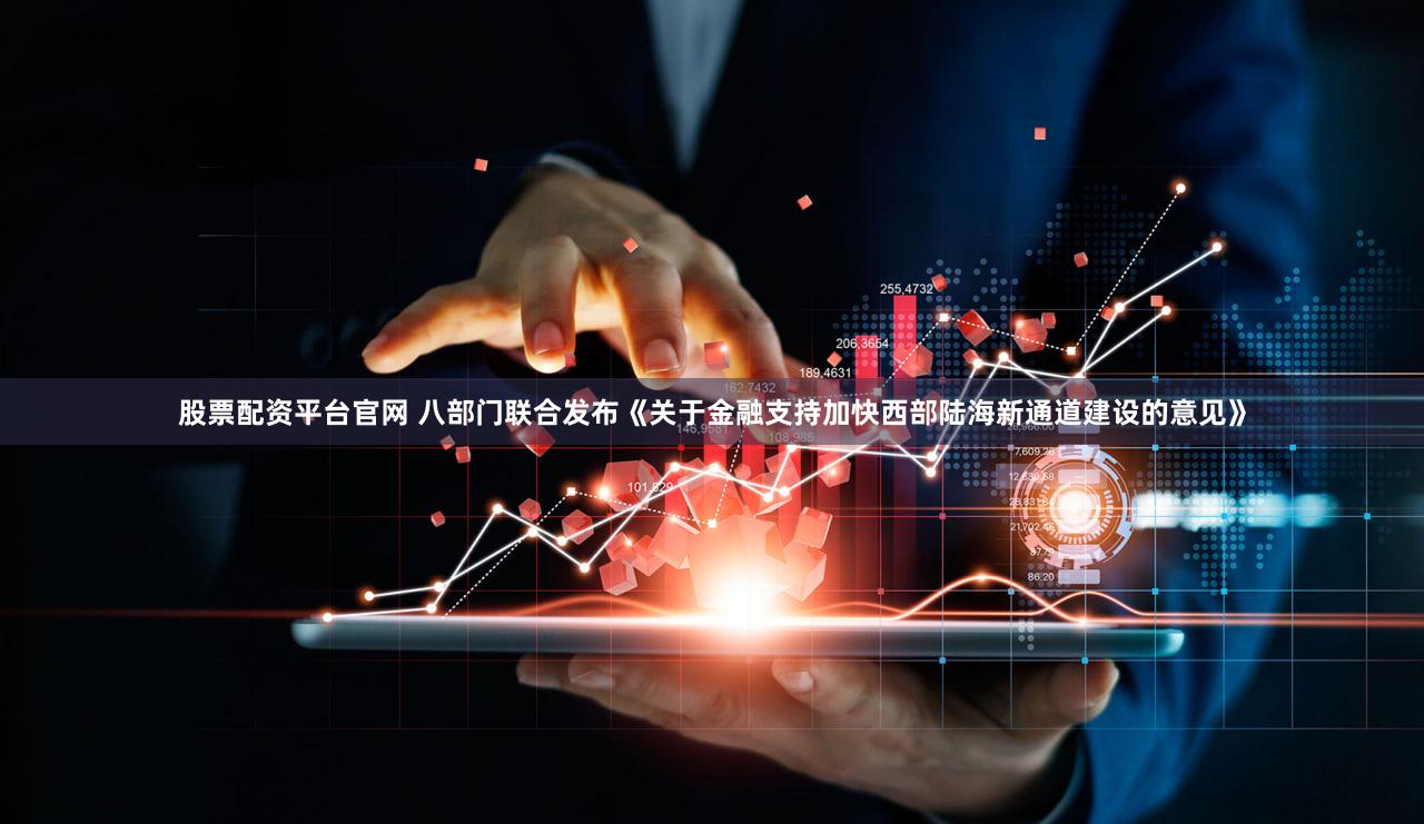 股票配资平台官网 八部门联合发布《关于金融支持加快西部陆海新通道建设的意见》