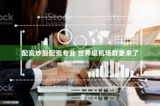配资炒股配资专业 世界级机场群要来了