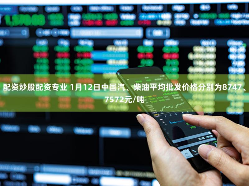 配资炒股配资专业 1月12日中国汽、柴油平均批发价格分别为8747、7572元/吨