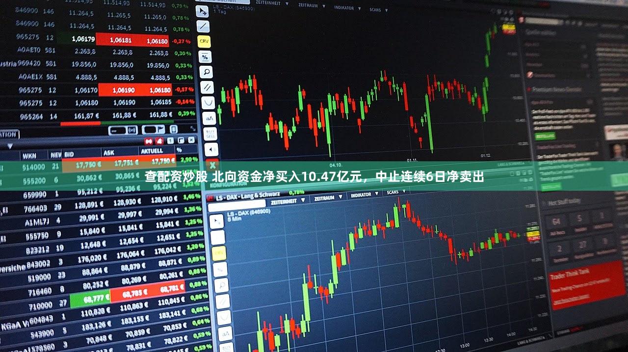 查配资炒股 北向资金净买入10.47亿元，中止连续6日净卖出