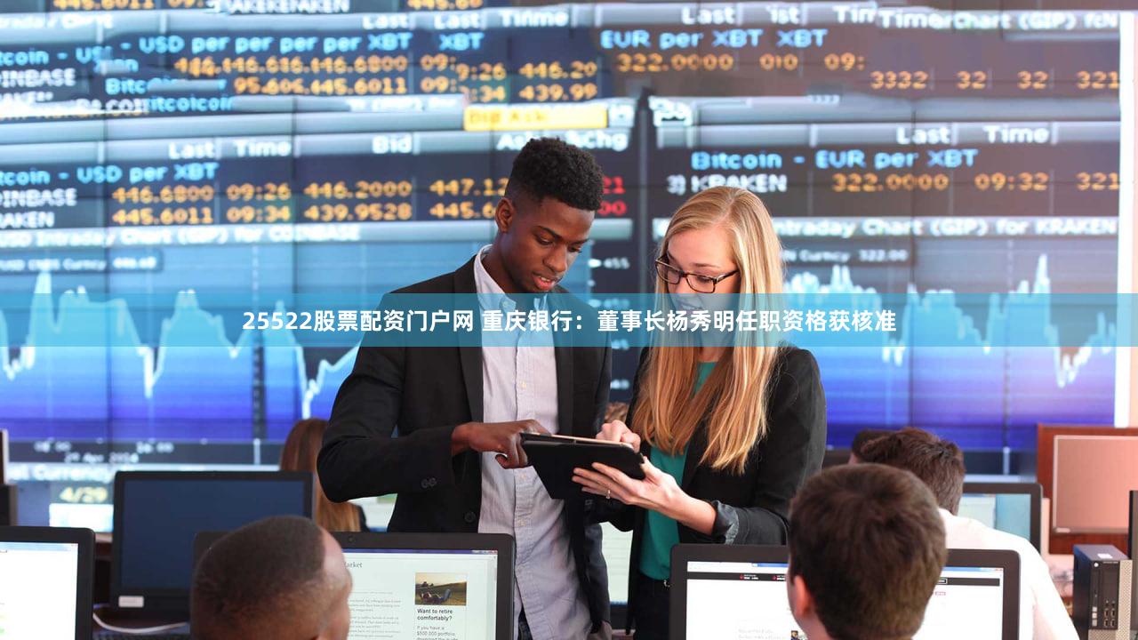 25522股票配资门户网 重庆银行:董事长杨秀明任职资格获核准