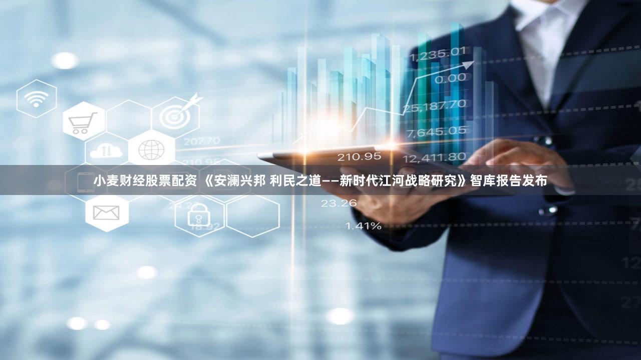 小麦财经股票配资 《安澜兴邦 利民之道——新时代江河战略研究》智库报告发布