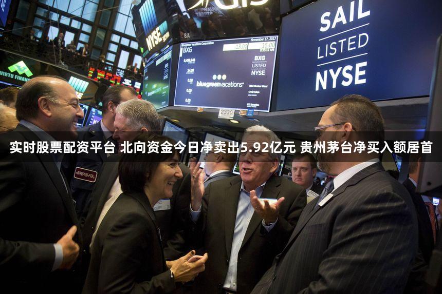 实时股票配资平台 北向资金今日净卖出5.92亿元 贵州茅台净买入额居首
