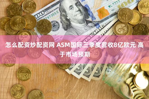 怎么配资炒配资网 ASM国际三季度营收8亿欧元 高于市场预期