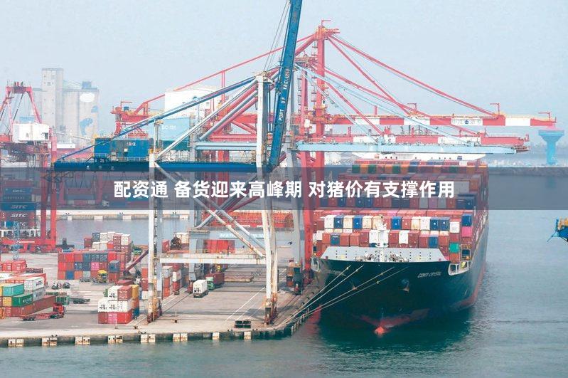 配资通 备货迎来高峰期 对猪价有支撑作用