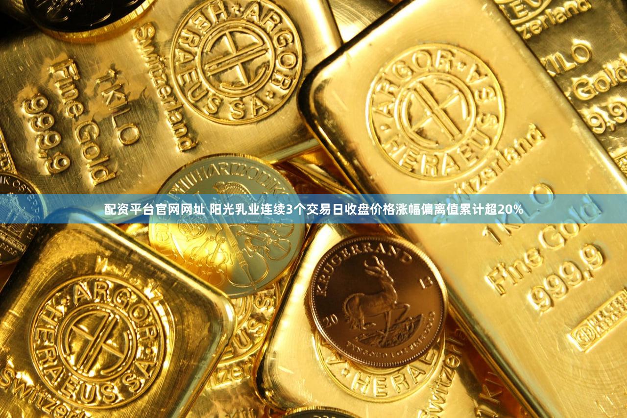 配资平台官网网址 阳光乳业连续3个交易日收盘价格涨幅偏离值累计超20%