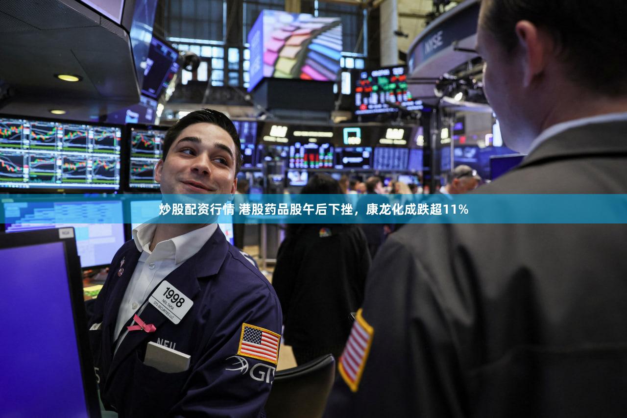 炒股配资行情 港股药品股午后下挫，康龙化成跌超11%
