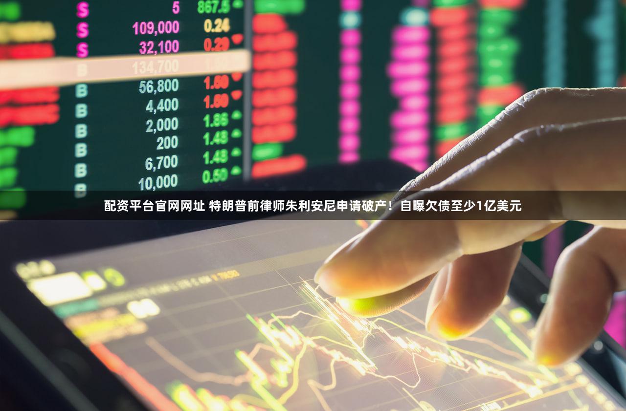 配资平台官网网址 特朗普前律师朱利安尼申请破产！自曝欠债至少1亿美元