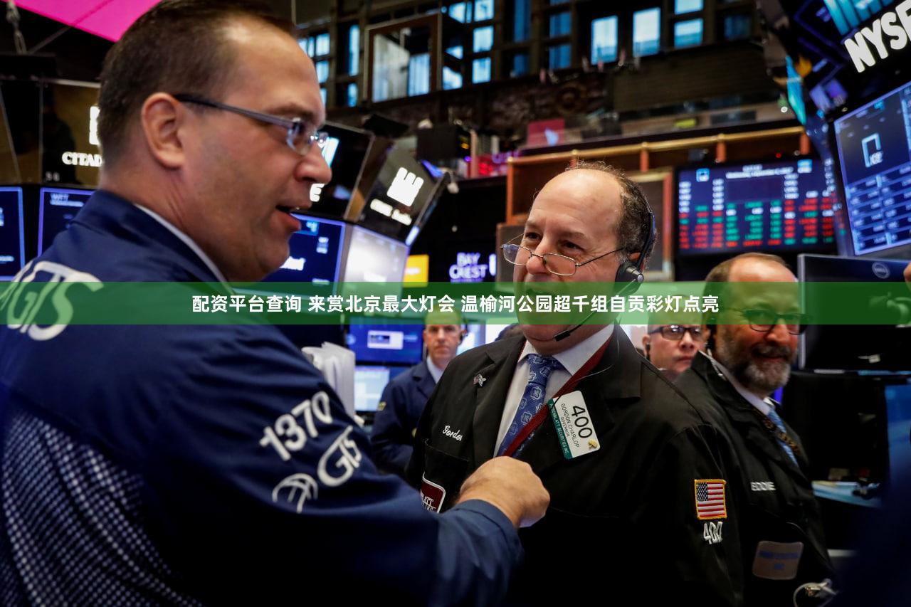 配资平台查询 来赏北京最大灯会 温榆河公园超千组自贡彩灯点亮