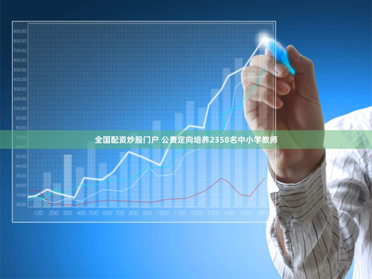 全国配资炒股门户 公费定向培养2358名中小学教师