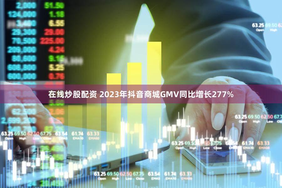 在线炒股配资 2023年抖音商城GMV同比增长277%