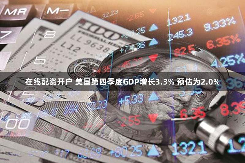 在线配资开户 美国第四季度GDP增长3.3% 预估为2.0%