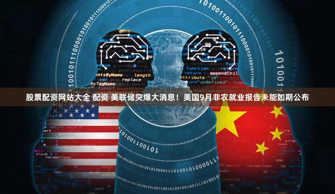 股票配资网站大全 配资 美联储突爆大消息！美国9月非农就业报告未能如期公布